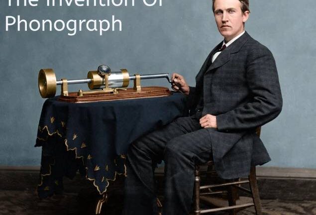 Thomas Edison’s Fascination And Invention OF Phonograph